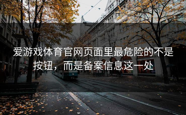 爱游戏体育官网页面里最危险的不是按钮，而是备案信息这一处