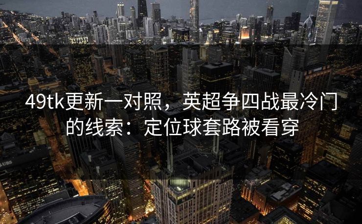 49tk更新一对照，英超争四战最冷门的线索：定位球套路被看穿