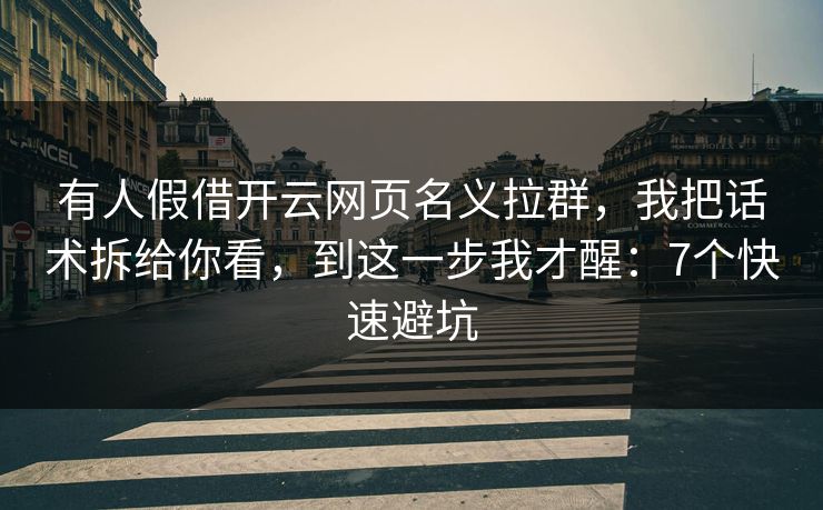 有人假借开云网页名义拉群,我把话术拆给你看,到这一步我才醒:7个快速避坑 有人假借开云网页名义拉群,我把话术拆给你看,到这一步我才醒:7个快速避坑