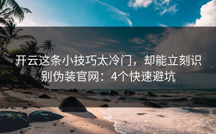 开云这条小技巧太冷门，却能立刻识别伪装官网：4个快速避坑
