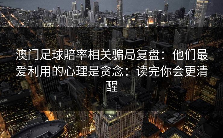 澳门足球賠率相关骗局复盘：他们最爱利用的心理是贪念：读完你会更清醒