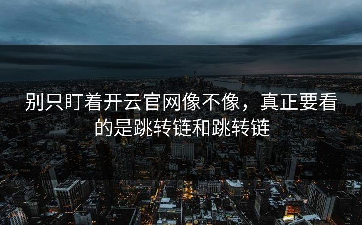 别只盯着开云官网像不像，真正要看的是跳转链和跳转链