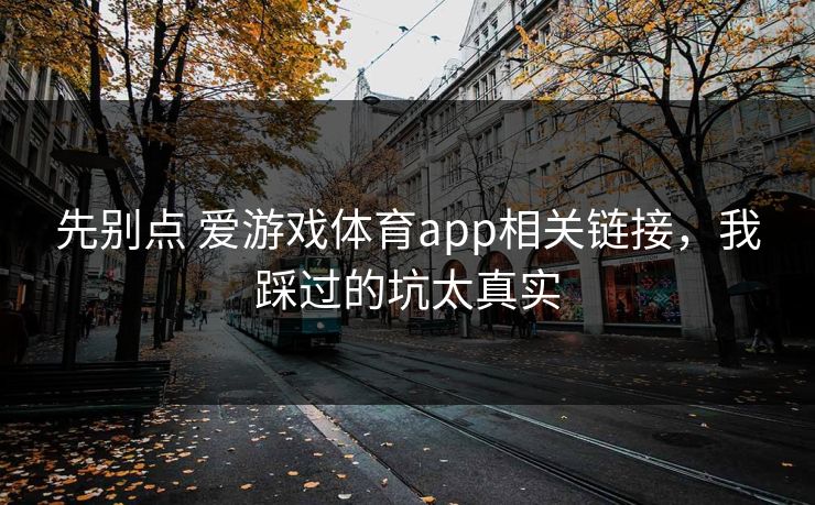 先别点 爱游戏体育app相关链接，我踩过的坑太真实