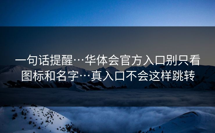 一句话提醒…华体会官方入口别只看图标和名字…真入口不会这样跳转