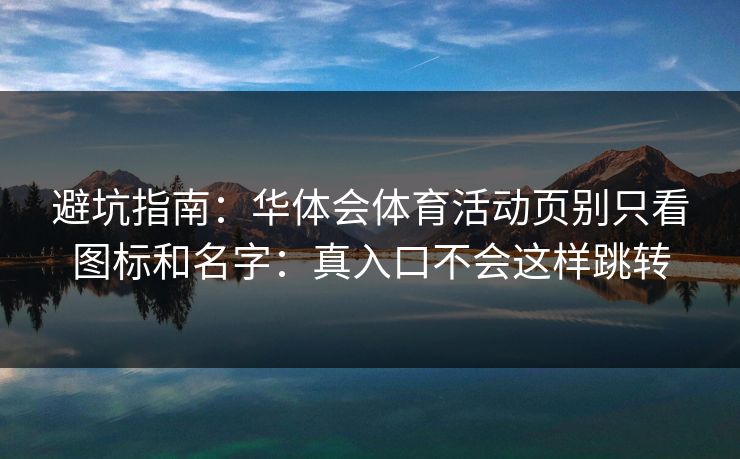 避坑指南:华体会体育活动页别只看图标和名字:真入口不会这样跳转 避坑指南:华体会体育活动页别只看图标和名字:真入口不会这样跳转