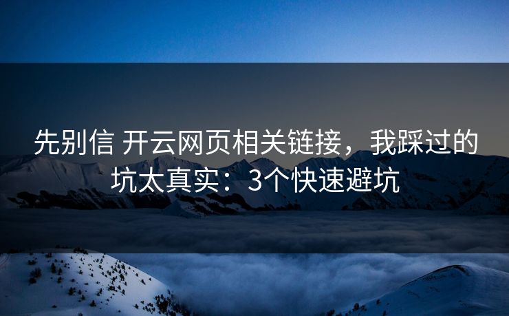 先别信 开云网页相关链接,我踩过的坑太真实:3个快速避坑 先别信 开云网页相关链接,我踩过的坑太真实:3个快速避坑