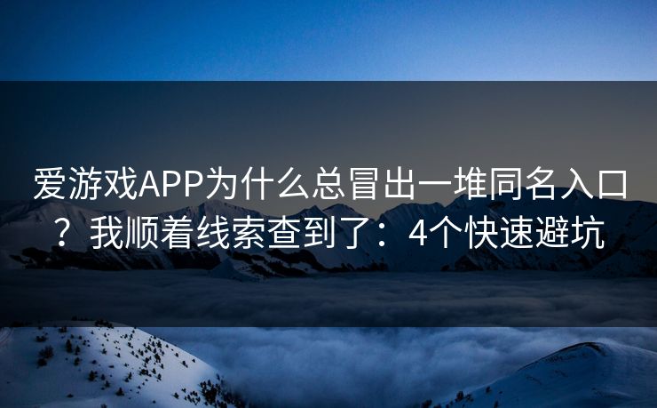 爱游戏APP为什么总冒出一堆同名入口？我顺着线索查到了：4个快速避坑