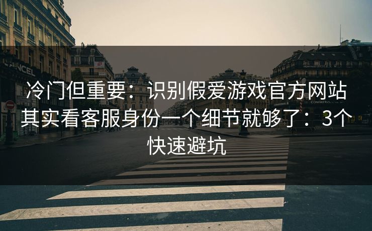 冷门但重要:识别假爱游戏官方网站其实看客服身份一个细节就够了:3个快速避坑 冷门但重要:识别假爱游戏官方网站其实看客服身份一个细节就够了:3个快速避坑