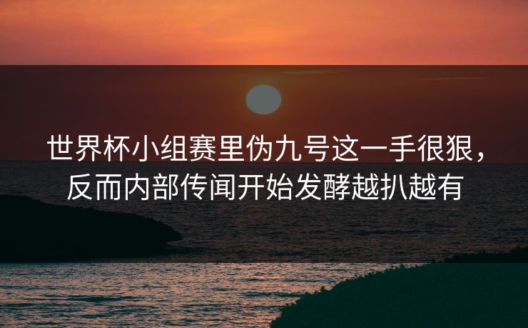 世界杯小组赛里伪九号这一手很狠,反而内部传闻开始发酵越扒越有 世界杯小组赛里伪九号这一手很狠,反而内部传闻开始发酵越扒越有