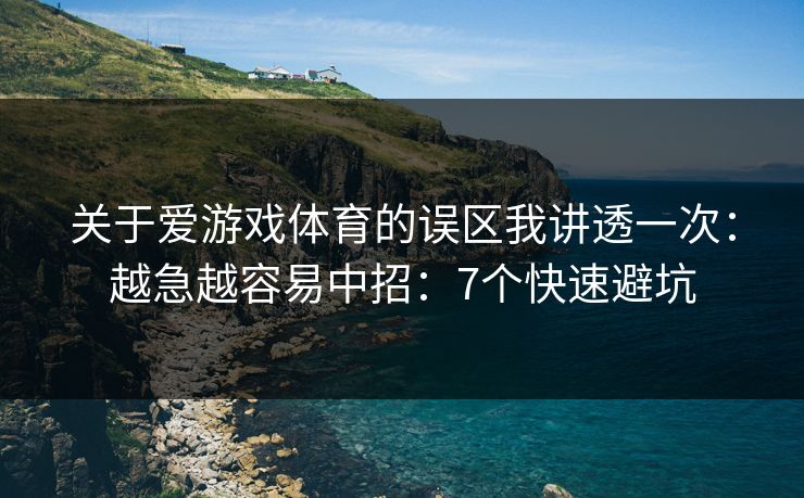 关于爱游戏体育的误区我讲透一次:越急越容易中招:7个快速避坑 关于爱游戏体育的误区我讲透一次:越急越容易中招:7个快速避坑