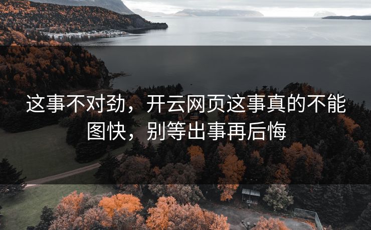 这事不对劲，开云网页这事真的不能图快，别等出事再后悔