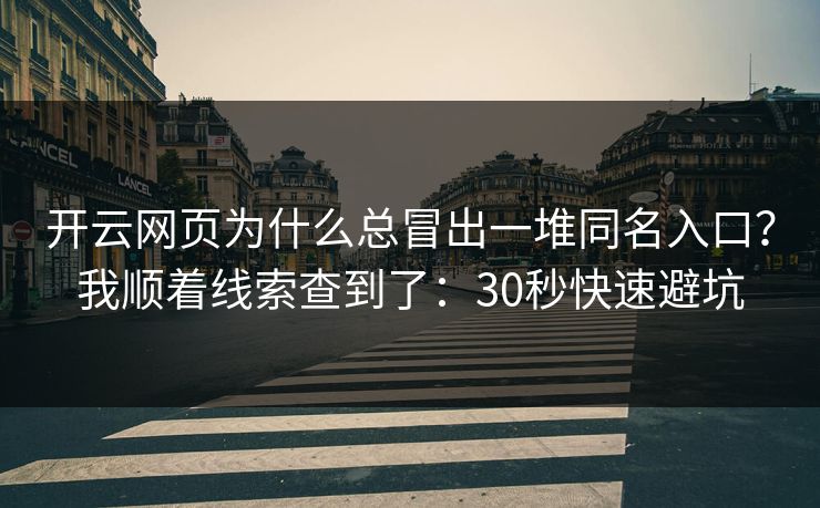 开云网页为什么总冒出一堆同名入口?我顺着线索查到了:30秒快速避坑 开云网页为什么总冒出一堆同名入口?我顺着线索查到了:30秒快速避坑